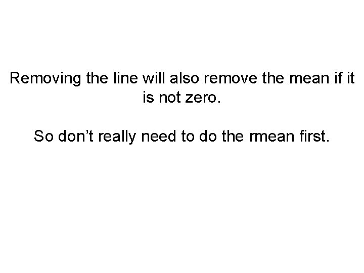 Removing the line will also remove the mean if it is not zero. So