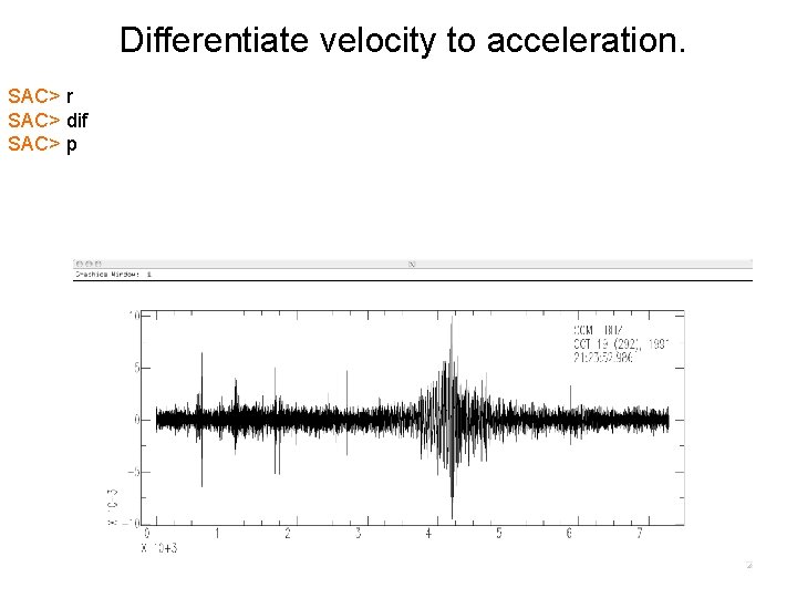 Differentiate velocity to acceleration. SAC> r SAC> dif SAC> p 