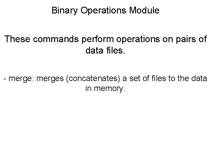 Binary Operations Module These commands perform operations on pairs of data files. - merge: