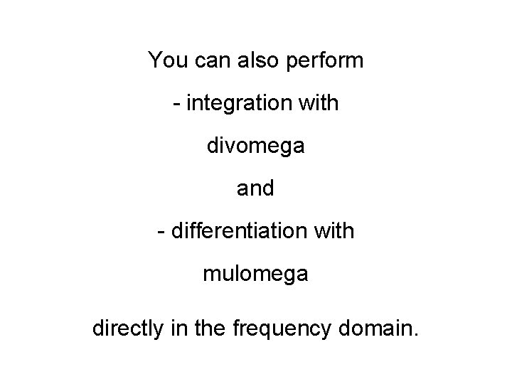 You can also perform - integration with divomega and - differentiation with mulomega directly