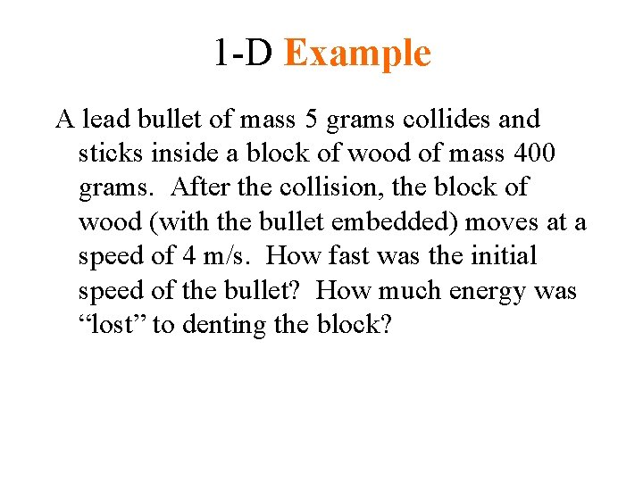 1 -D Example A lead bullet of mass 5 grams collides and sticks inside 1 -D Example A lead bullet of mass 5 grams collides and sticks inside