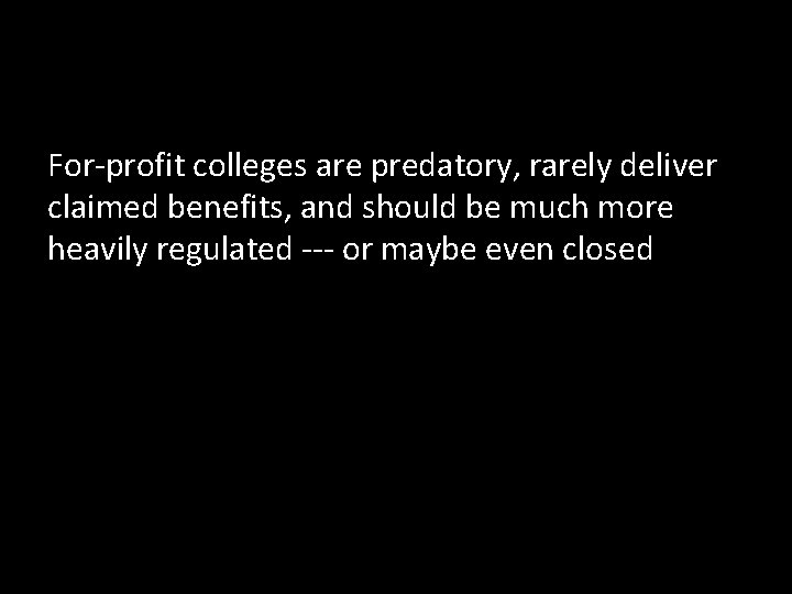 For-profit colleges are predatory, rarely deliver claimed benefits, and should be much more heavily