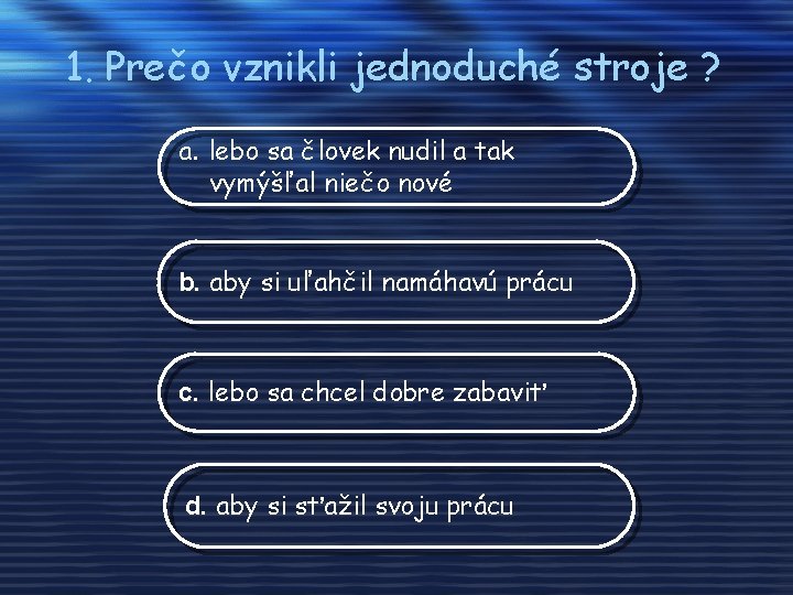 1. Prečo vznikli jednoduché stroje ? a. lebo sa človek nudil a tak vymýšľal