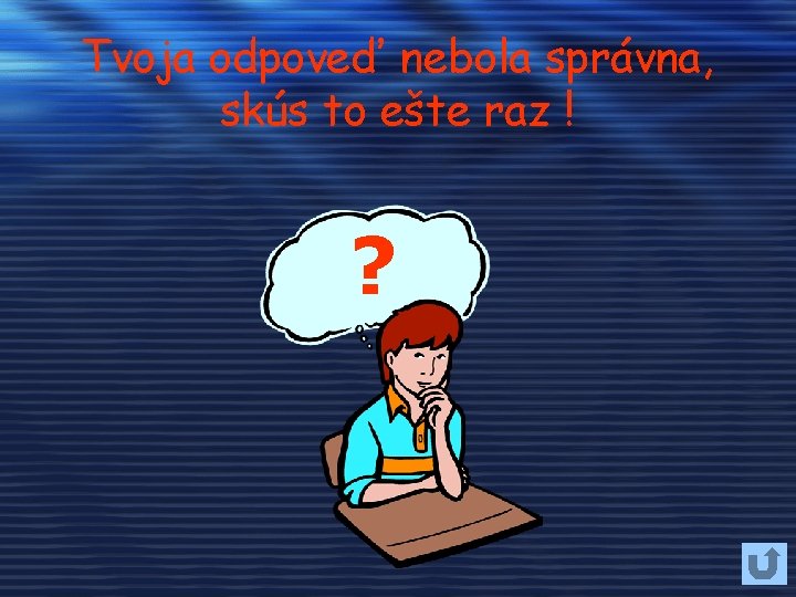 Tvoja odpoveď nebola správna, skús to ešte raz ! ? 