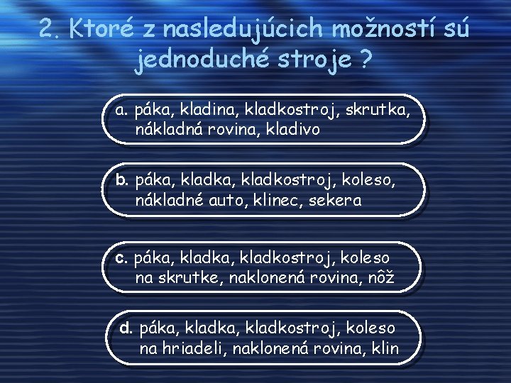 2. Ktoré z nasledujúcich možností sú jednoduché stroje ? a. páka, kladina, kladkostroj, skrutka,