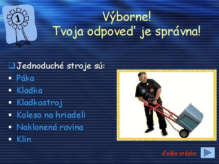 Výborne! Tvoja odpoveď je správna! q Jednoduché stroje sú: § Páka § Kladkostroj §