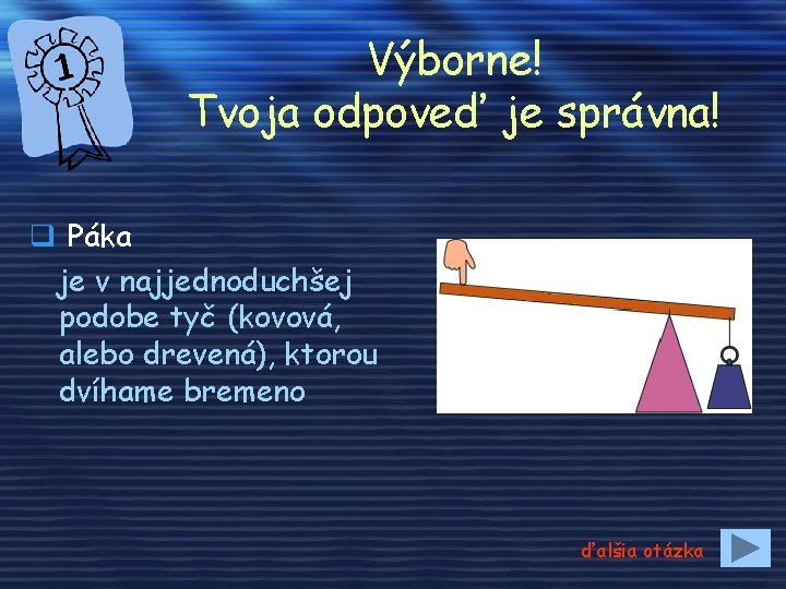 Výborne! Tvoja odpoveď je správna! q Páka je v najjednoduchšej podobe tyč (kovová, alebo
