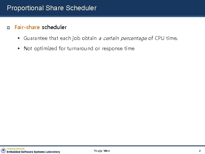 Proportional Share Scheduler Fair-share scheduler Guarantee that each job obtain a certain percentage of