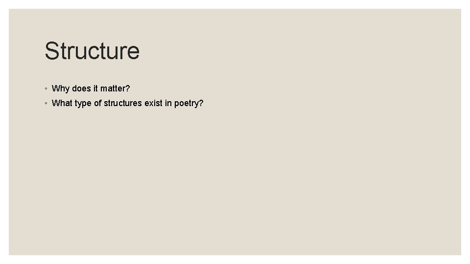 Structure ◦ Why does it matter? ◦ What type of structures exist in poetry? Structure ◦ Why does it matter? ◦ What type of structures exist in poetry?