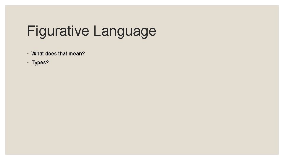 Figurative Language ◦ What does that mean? ◦ Types? Figurative Language ◦ What does that mean? ◦ Types?