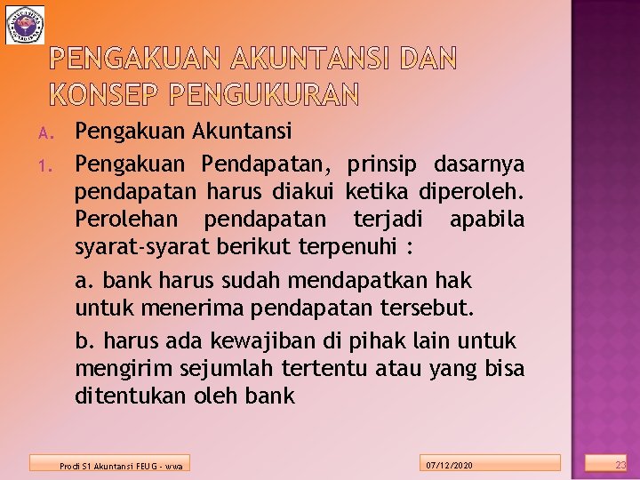 A. 1. Pengakuan Akuntansi Pengakuan Pendapatan, prinsip dasarnya pendapatan harus diakui ketika diperoleh. Perolehan