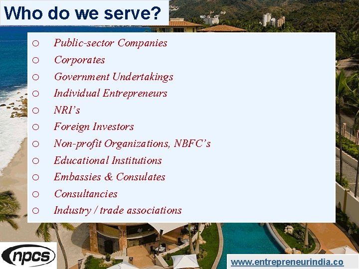 Who do we serve? o o o Public-sector Companies Corporates Government Undertakings Individual Entrepreneurs
