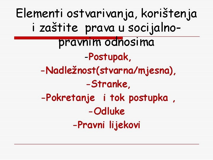 Elementi ostvarivanja, korištenja i zaštite prava u socijalnopravnim odnosima -Postupak, -Nadležnost(stvarna/mjesna), -Stranke, -Pokretanje i