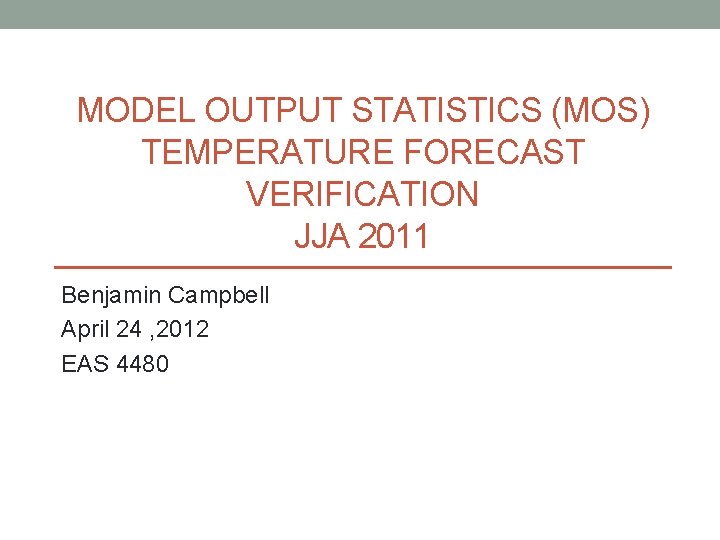MODEL OUTPUT STATISTICS (MOS) TEMPERATURE FORECAST VERIFICATION JJA 2011 Benjamin Campbell April 24 ,