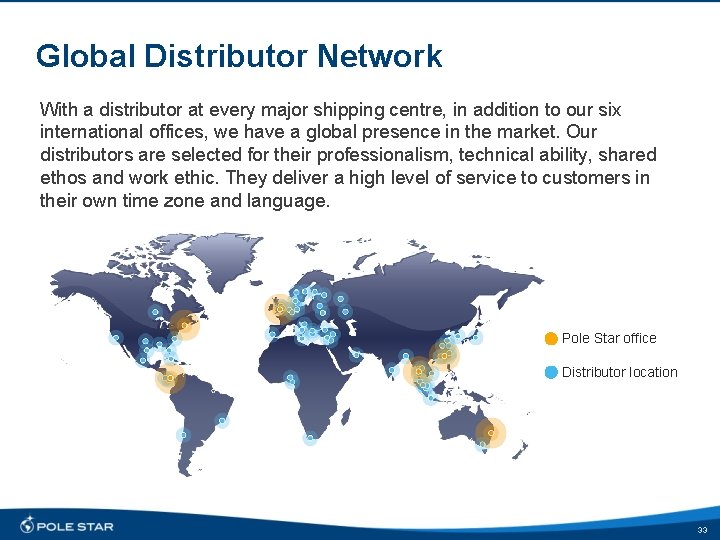 Global Distributor Network With a distributor at every major shipping centre, in addition to