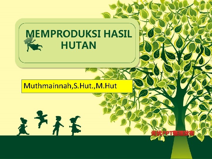 MEMPRODUKSI HASIL HUTAN Muthmainnah, S. Hut. , M. Hut 无忧PPT整理发布 