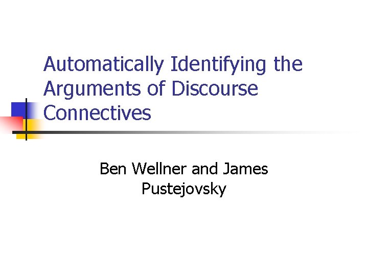 Automatically Identifying the Arguments of Discourse Connectives Ben Wellner and James Pustejovsky 