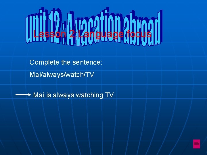 Lesson 2: Language focus Complete the sentence: Mai/always/watch/TV Mai is always watching TV 