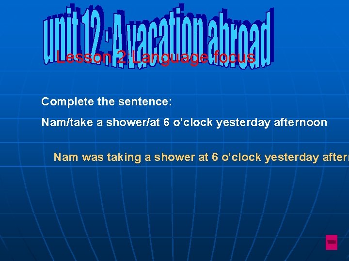 Lesson 2: Language focus Complete the sentence: Nam/take a shower/at 6 o’clock yesterday afternoon