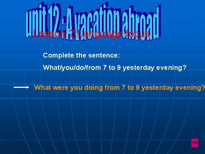 Lesson 2: Language focus Complete the sentence: What/you/do/from 7 to 9 yesterday evening? What