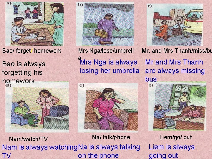 Bao/ forget/ homework Bao is always forgetting his homework Nam/watch/TV Mrs. Nga/lose/umbrell a Mr. Bao/ forget/ homework Bao is always forgetting his homework Nam/watch/TV Mrs. Nga/lose/umbrell a Mr.