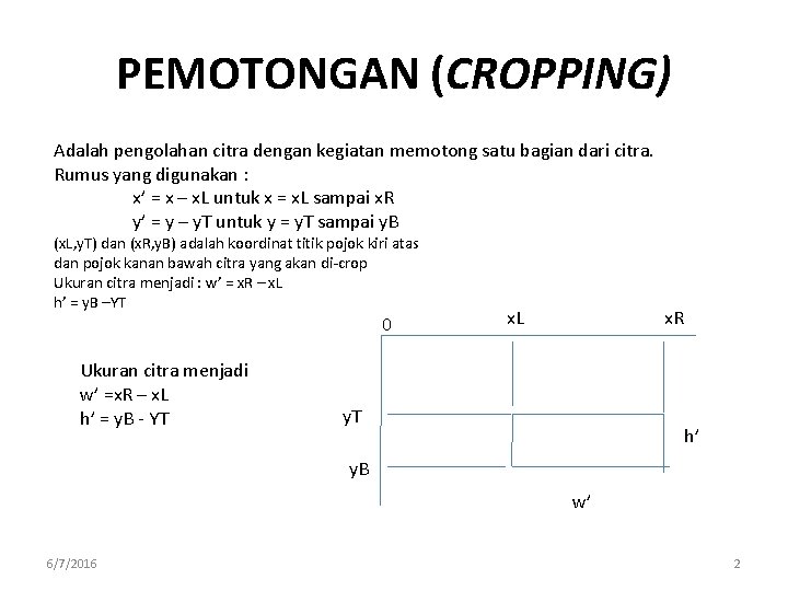 PEMOTONGAN (CROPPING) Adalah pengolahan citra dengan kegiatan memotong satu bagian dari citra. Rumus yang