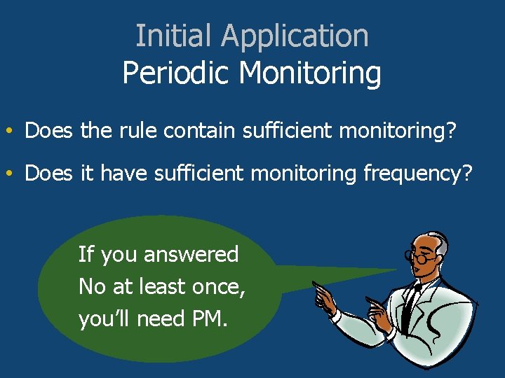 Initial Application Periodic Monitoring • Does the rule contain sufficient monitoring? • Does it