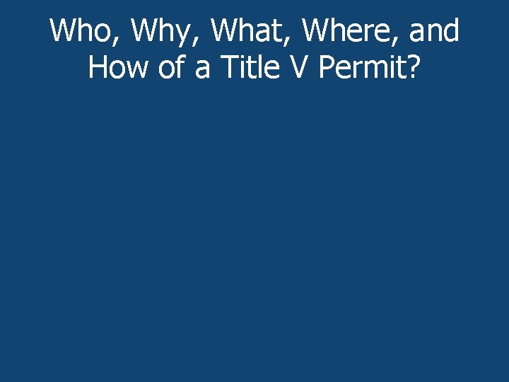Who, Why, What, Where, and How of a Title V Permit? 