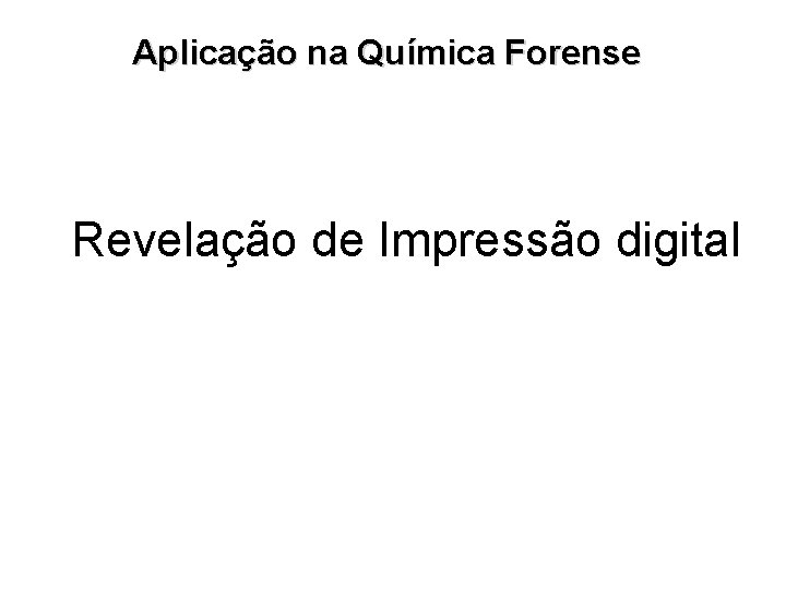 Aplicação na Química Forense Revelação de Impressão digital 