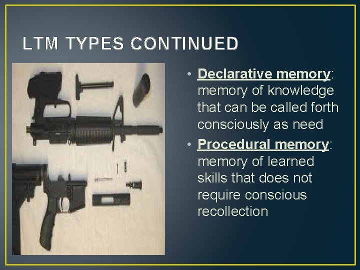 LTM TYPES CONTINUED • Declarative memory: memory of knowledge that can be called forth