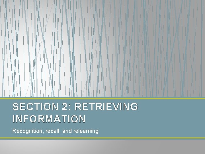 SECTION 2: RETRIEVING INFORMATION Recognition, recall, and relearning 