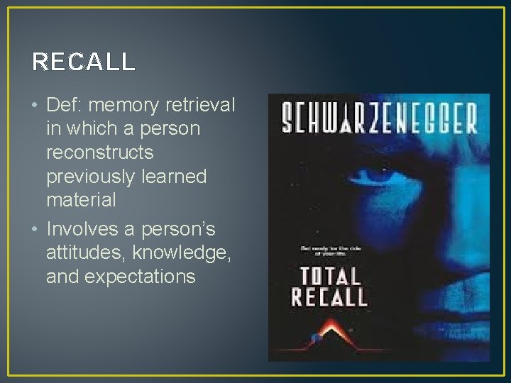 RECALL • Def: memory retrieval in which a person reconstructs previously learned material •