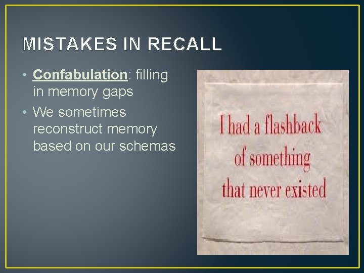 MISTAKES IN RECALL • Confabulation: filling in memory gaps • We sometimes reconstruct memory