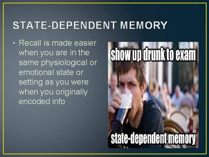 STATE-DEPENDENT MEMORY • Recall is made easier when you are in the same physiological