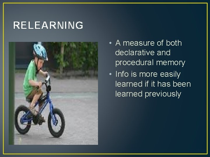 RELEARNING • A measure of both declarative and procedural memory • Info is more