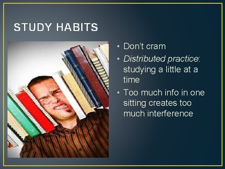 STUDY HABITS • Don’t cram • Distributed practice: studying a little at a time