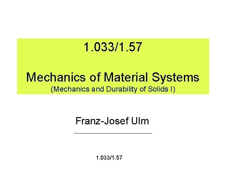 1. 033/1. 57 Mechanics of Material Systems (Mechanics and Durability of Solids I) Franz-Josef