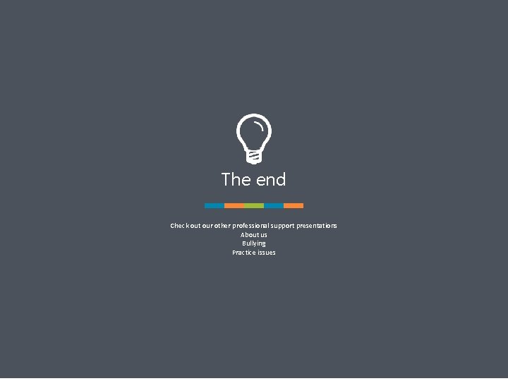 The end Check out our other professional support presentations About us Bullying Practice issues