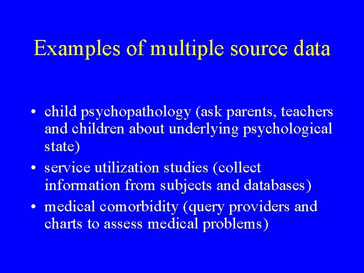 Examples of multiple source data • child psychopathology (ask parents, teachers and children about