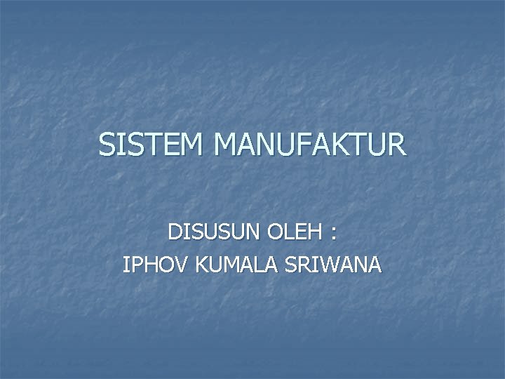 SISTEM MANUFAKTUR DISUSUN OLEH : IPHOV KUMALA SRIWANA 