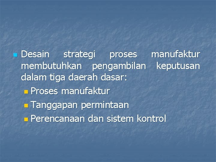 n Desain strategi proses manufaktur membutuhkan pengambilan keputusan dalam tiga daerah dasar: n Proses