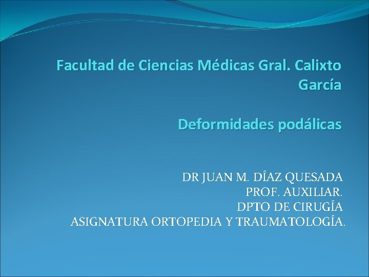 Facultad de Ciencias Médicas Gral. Calixto García Deformidades podálicas DR JUAN M. DÍAZ QUESADA