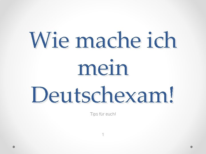 Wie mache ich mein Deutschexam! Tips für euch! 1 Wie mache ich mein Deutschexam! Tips für euch! 1