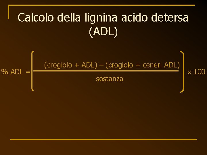 Calcolo della lignina acido detersa (ADL) % ADL = (crogiolo + ADL) – (crogiolo