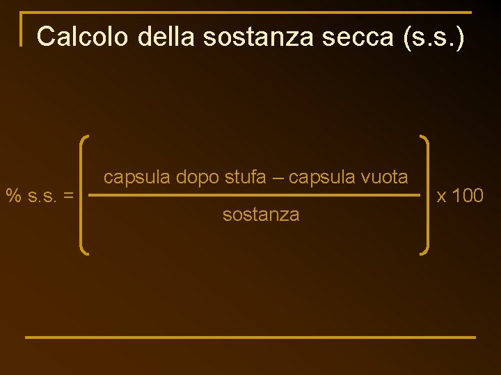 Calcolo della sostanza secca (s. s. ) % s. s. = capsula dopo stufa