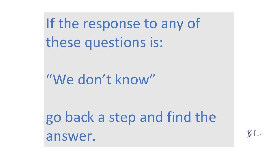 If the response to any of these questions is: “We don’t know” go back