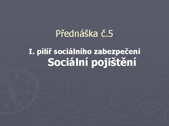 Přednáška č. 5 I. pilíř sociálního zabezpečení Sociální pojištění 