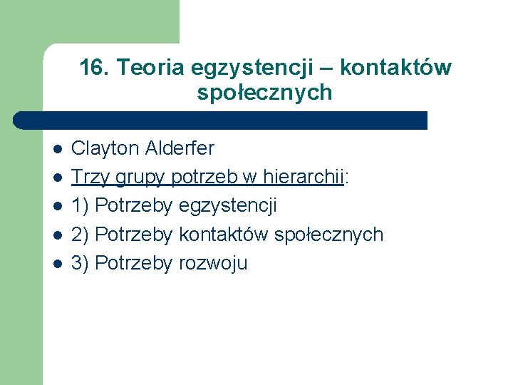 16. Teoria egzystencji – kontaktów społecznych l l l Clayton Alderfer Trzy grupy potrzeb