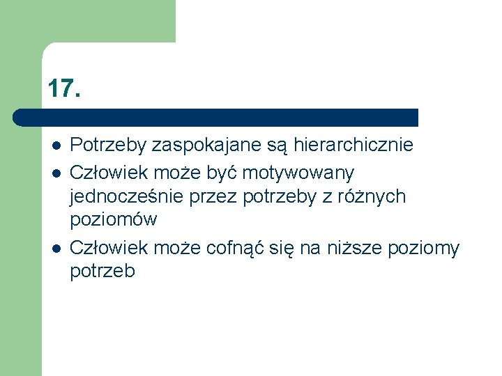 17. l l l Potrzeby zaspokajane są hierarchicznie Człowiek może być motywowany jednocześnie przez