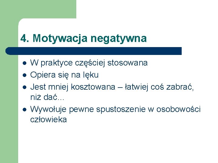 4. Motywacja negatywna l l W praktyce częściej stosowana Opiera się na lęku Jest